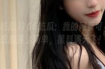 166吃瓜：我的网页可不是你想的那么简单，黑料满天飞！