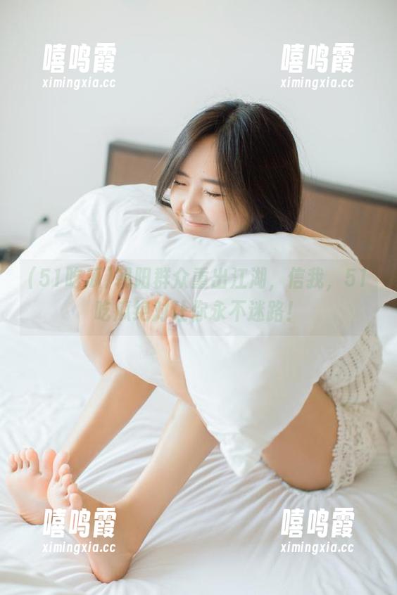 51吃瓜 朝阳群众重出江湖,信我,51吃瓜绝对让你永不迷路!