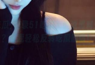 登录51吃瓜，谁说黑料是坏事？看我轻松反转吃瓜剧情！