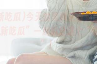 今天的黑料来得免费，跟着“51最新吃瓜”一起瓜分这个“惊天大料”！