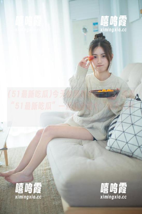 今天的黑料来得免费，跟着“51最新吃瓜”一起瓜分这个“惊天大料”！