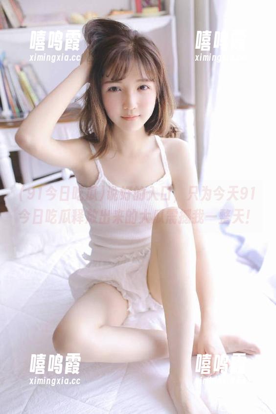 91今日吃瓜 说好的入口,只为今天91今日吃瓜释放出来的大瓜震撼我一整天!
