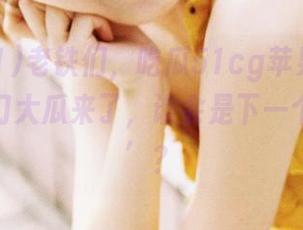 老铁们，吃瓜51cg苹果版新一轮的热门大瓜来了，谁会是下一个‘瓜王’？