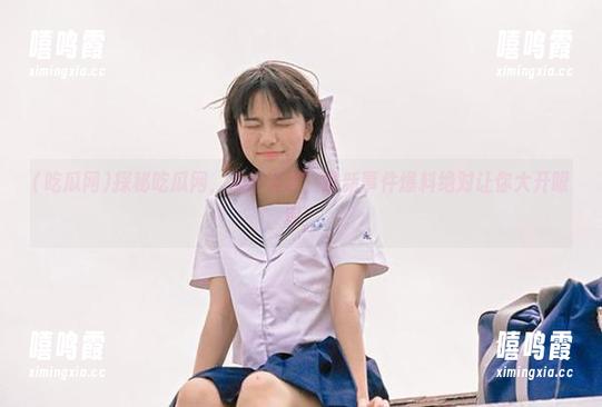 探秘吃瓜网，永不迷路，最新事件爆料绝对让你大开眼界！