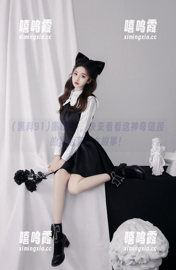 黑料91 黑料91,快来看看这神奇链接的背后有什么故事!